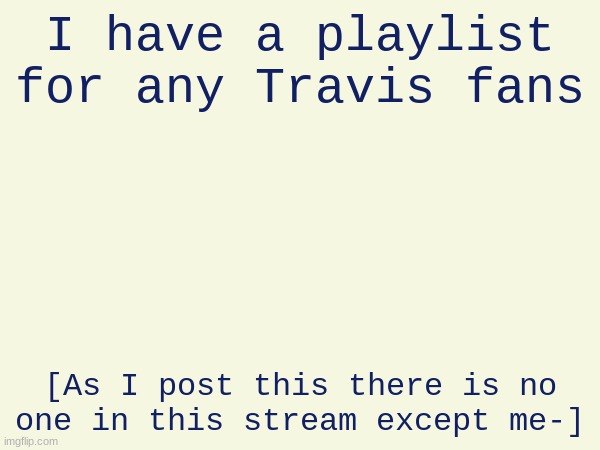https://www.youtube.com/watch?v=ig5k4bkdEW4 | I have a playlist for any Travis fans; [As I post this there is no one in this stream except me-] | image tagged in travis phelps,sally face | made w/ Imgflip meme maker