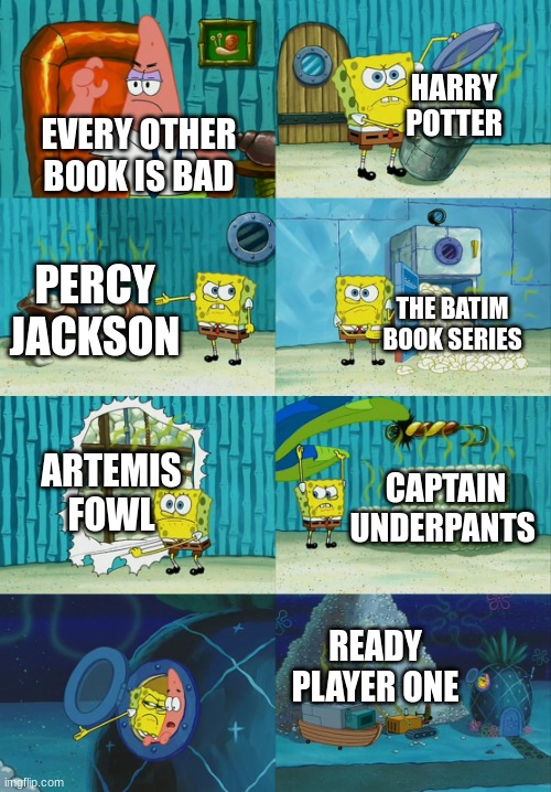 Spongebob diapers meme | EVERY OTHER BOOK IS BAD HARRY POTTER PERCY JACKSON THE BATIM BOOK SERIES ARTEMIS FOWL CAPTAIN UNDERPANTS READY PLAYER ONE | image tagged in spongebob diapers meme | made w/ Imgflip meme maker