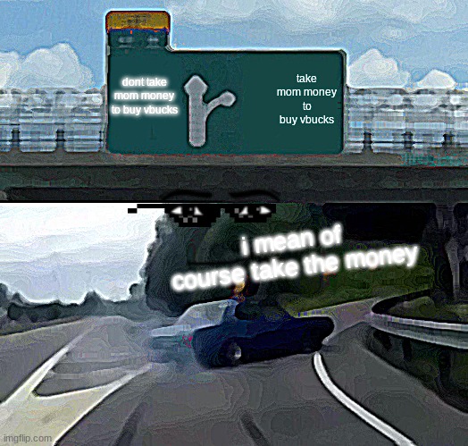 Left Exit 12 Off Ramp Meme | take mom money to buy vbucks; dont take mom money to buy vbucks; i mean of course take the money | image tagged in memes,left exit 12 off ramp | made w/ Imgflip meme maker