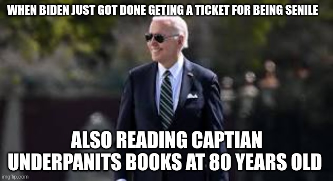 WHEN BIDEN JUST GOT DONE GETING A TICKET FOR BEING SENILE; ALSO READING CAPTIAN UNDERPANITS BOOKS AT 80 YEARS OLD | made w/ Imgflip meme maker