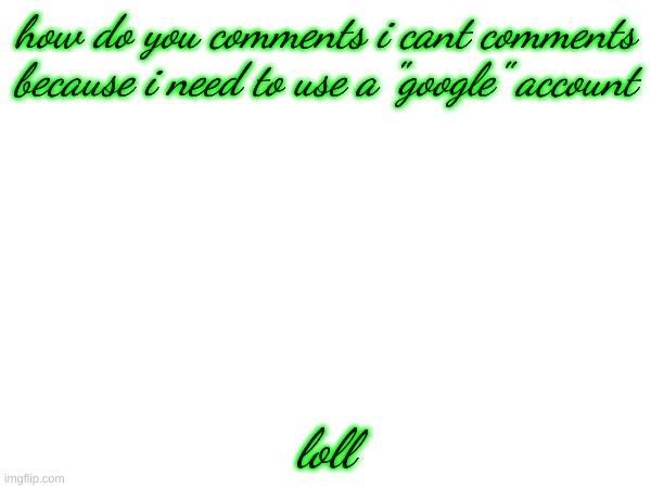 why do i cant comment? | how do you comments i cant comments because i need to use a "google" account; loll | image tagged in why,lol,comment | made w/ Imgflip meme maker