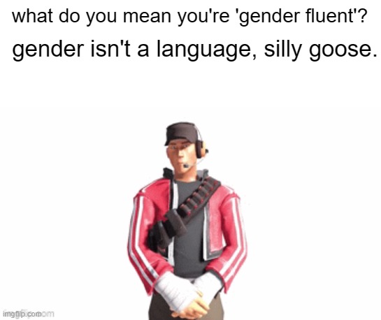 scout drip | what do you mean you're 'gender fluent'? gender isn't a language, silly goose. | image tagged in scout drip | made w/ Imgflip meme maker