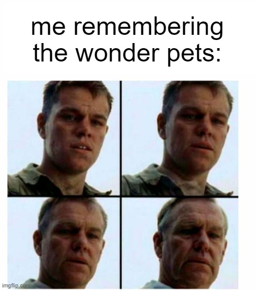 me remembering the wonder pets: | image tagged in matt damon gets older | made w/ Imgflip meme maker