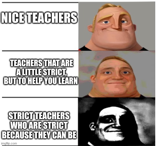 wow, you actually read these? | NICE TEACHERS; TEACHERS THAT ARE A LITTLE STRICT, BUT TO HELP YOU LEARN; STRICT TEACHERS WHO ARE STRICT BECAUSE THEY CAN BE | image tagged in mr incredible becoming uncanny shortened | made w/ Imgflip meme maker