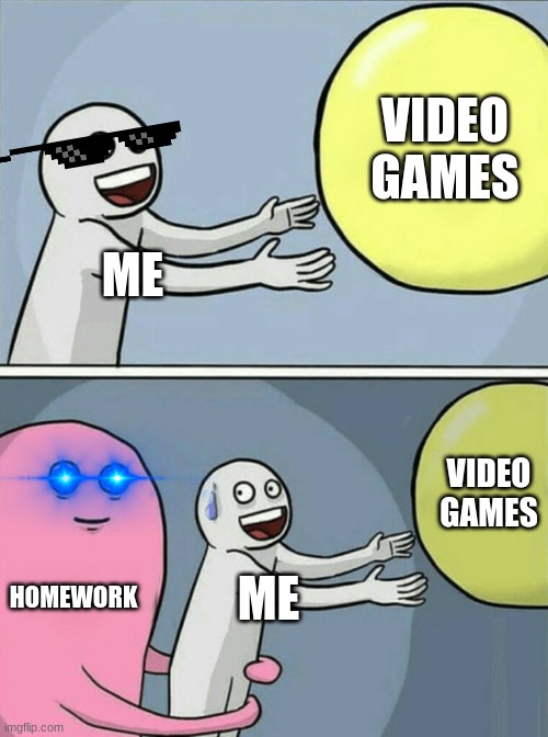 when i finally get to relax... | VIDEO GAMES; ME; VIDEO GAMES; HOMEWORK; ME | image tagged in memes,running away balloon | made w/ Imgflip meme maker