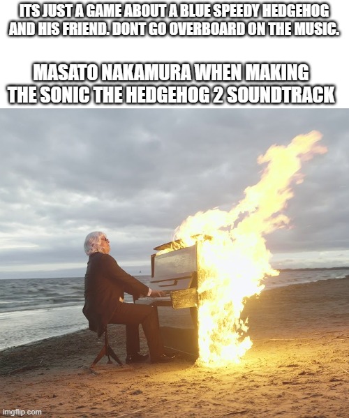 sonic 2 music is savage | ITS JUST A GAME ABOUT A BLUE SPEEDY HEDGEHOG AND HIS FRIEND. DONT GO OVERBOARD ON THE MUSIC. MASATO NAKAMURA WHEN MAKING THE SONIC THE HEDGEHOG 2 SOUNDTRACK | image tagged in flaming piano | made w/ Imgflip meme maker