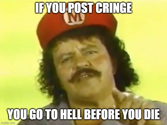 You Go To Hell Before You Die | IF YOU POST CRINGE YOU GO TO HELL BEFORE YOU DIE | image tagged in you go to hell before you die | made w/ Imgflip meme maker