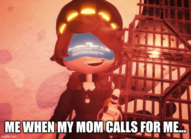 I am literally about to die | ME WHEN MY MOM CALLS FOR ME... | image tagged in i am literally about to die | made w/ Imgflip meme maker
