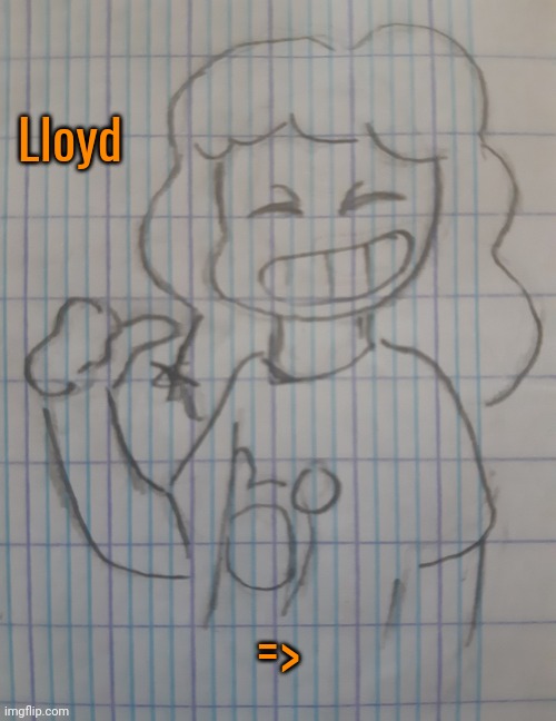 Lloyd (it's a guy ) | Lloyd; => | image tagged in lloyd | made w/ Imgflip meme maker