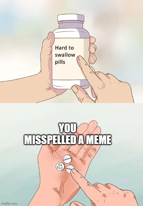 Hard To Swallow Pills | YOU MISSPELLED A MEME | image tagged in memes,hard to swallow pills | made w/ Imgflip meme maker