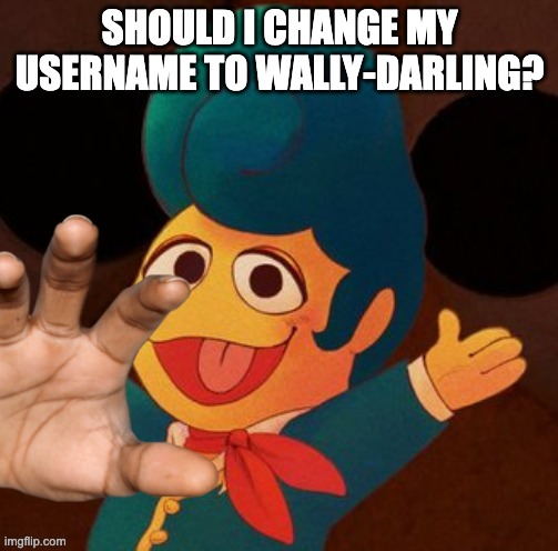 wally hand | SHOULD I CHANGE MY USERNAME TO WALLY-DARLING? | image tagged in wally hand | made w/ Imgflip meme maker