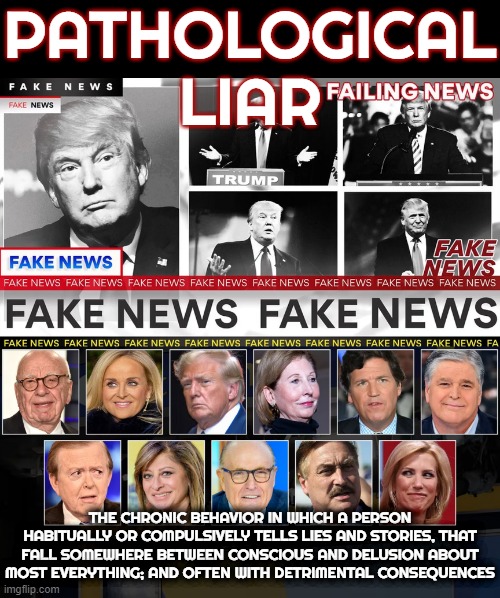 PATHOLOGICALI A R | PATHOLOGICAL LIAR; THE CHRONIC BEHAVIOR IN WHICH A PERSON HABITUALLY OR COMPULSIVELY TELLS LIES AND STORIES, THAT FALL SOMEWHERE BETWEEN CONSCIOUS AND DELUSION ABOUT MOST EVERYTHING; AND OFTEN WITH DETRIMENTAL CONSEQUENCES | image tagged in pathological,liar,compulsive,habitual,fake news,delusional | made w/ Imgflip meme maker