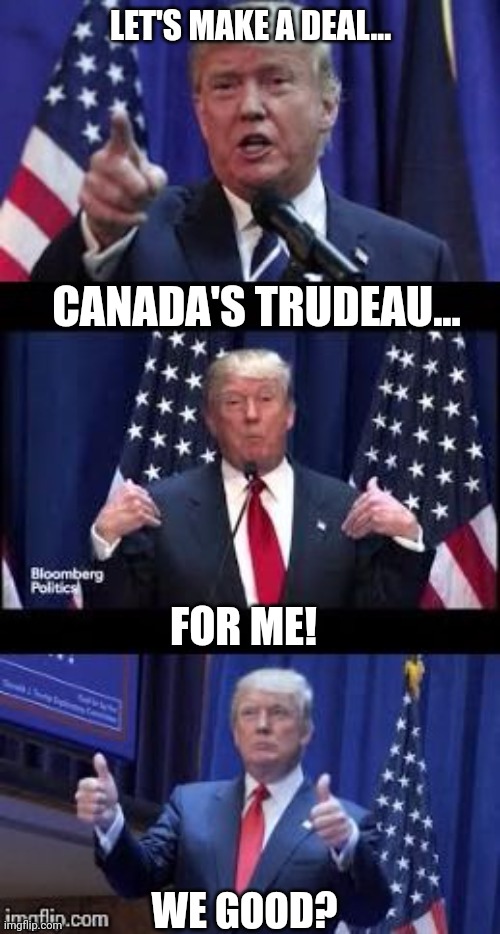 LET'S MAKE A DEAL... CANADA'S TRUDEAU... FOR ME! WE GOOD? | made w/ Imgflip meme maker