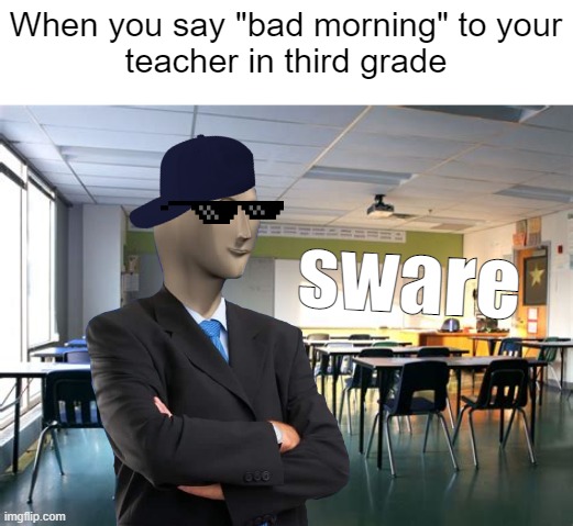 No one admits it but its true | When you say "bad morning" to your
teacher in third grade; sware | image tagged in funny memes,relatable | made w/ Imgflip meme maker