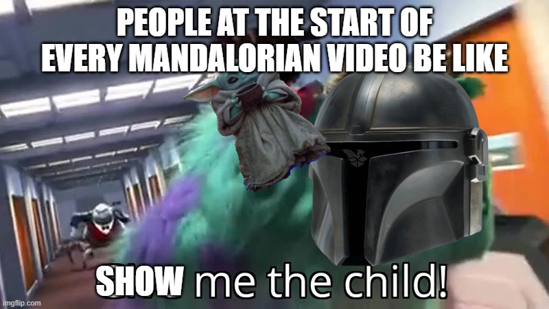 This is very true because it is. Upvote if you like baby Yoda/Grogu :) | PEOPLE AT THE START OF EVERY MANDALORIAN VIDEO BE LIKE; SHOW | image tagged in give me the child | made w/ Imgflip meme maker