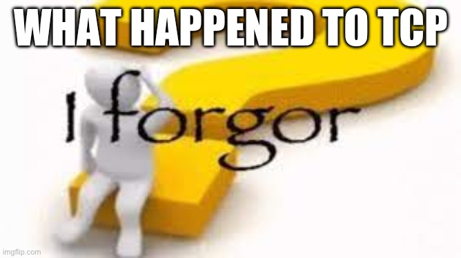 Isn’t he like a part of the lgbtq? | WHAT HAPPENED TO TCP | image tagged in i forgor | made w/ Imgflip meme maker