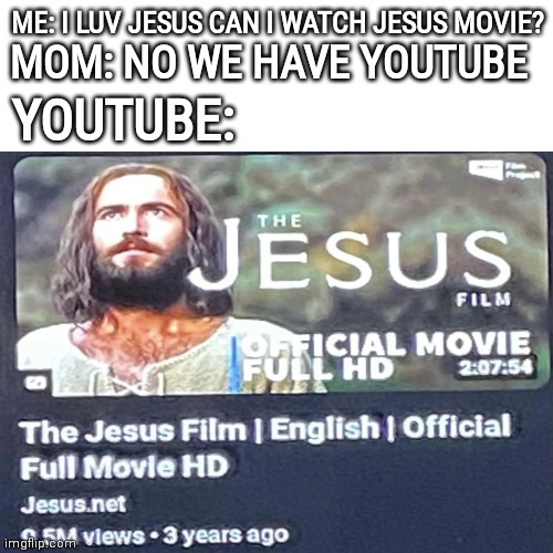 jœsus movæ | ME: I LUV JESUS CAN I WATCH JESUS MOVIE? MOM: NO WE HAVE YOUTUBE; YOUTUBE: | image tagged in image,religion | made w/ Imgflip meme maker