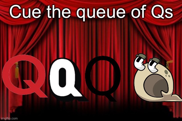 Q | Cue the queue of Qs | image tagged in stage curtains,alphabet | made w/ Imgflip meme maker