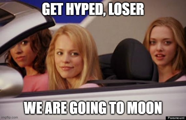 Get In Loser | GET HYPED, LOSER; WE ARE GOING TO MOON | image tagged in get in loser | made w/ Imgflip meme maker
