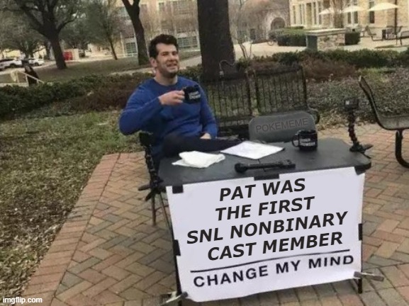 It's PAT | POKEMEME; PAT WAS THE FIRST SNL NONBINARY   CAST MEMBER | image tagged in memes,change my mind | made w/ Imgflip meme maker