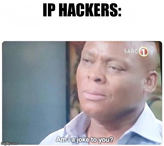 Am I a joke to you | IP HACKERS: | image tagged in am i a joke to you | made w/ Imgflip meme maker