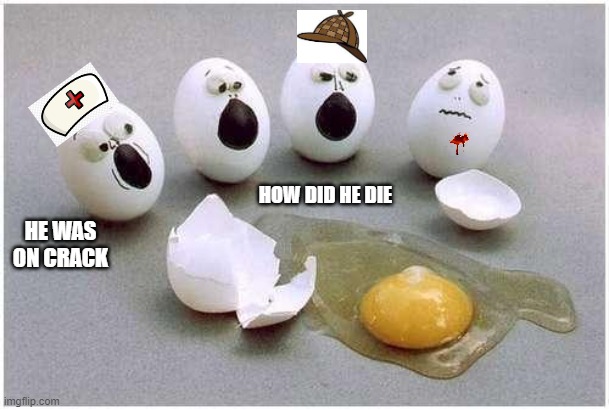 Egg Murders Episode One | HE WAS ON CRACK; HOW DID HE DIE | image tagged in this broken egg | made w/ Imgflip meme maker