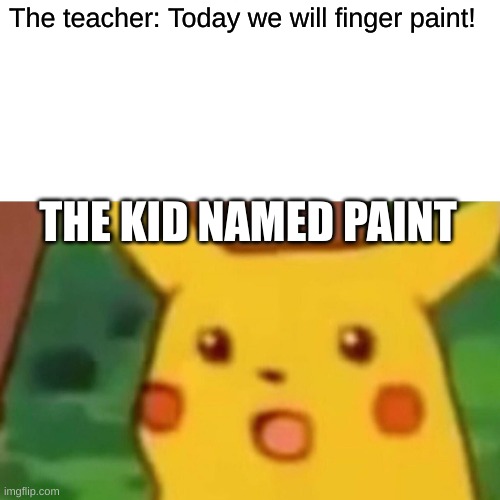 Surprised Pikachu Meme | The teacher: Today we will finger paint! THE KID NAMED PAINT | image tagged in memes,surprised pikachu | made w/ Imgflip meme maker