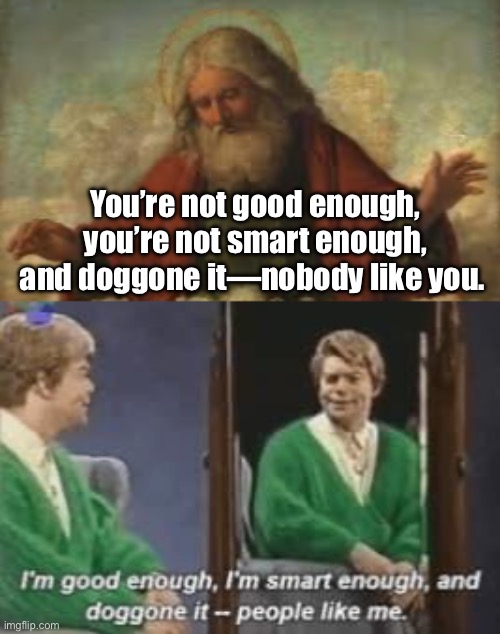 You’re not good enough, you’re not smart enough, and doggone it—nobody like you. | image tagged in god,al franken | made w/ Imgflip meme maker