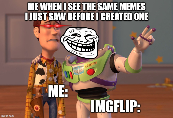 Upvote if facts | ME WHEN I SEE THE SAME MEMES I JUST SAW BEFORE I CREATED ONE; ME:                                             IMGFLIP: | image tagged in memes,x x everywhere | made w/ Imgflip meme maker