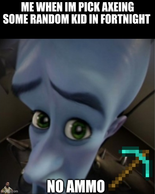 Megamind peeking | ME WHEN IM PICK AXEING SOME RANDOM KID IN FORTNIGHT; NO AMMO | image tagged in megamind peeking | made w/ Imgflip meme maker