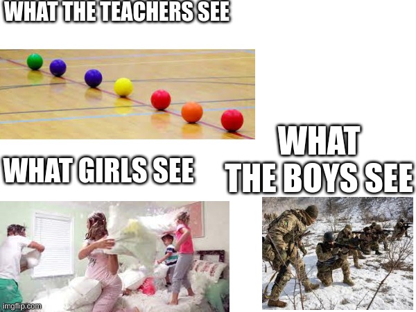 when the gym teachers says were playing dodge ball | WHAT THE TEACHERS SEE; WHAT THE BOYS SEE; WHAT GIRLS SEE | image tagged in memes | made w/ Imgflip meme maker