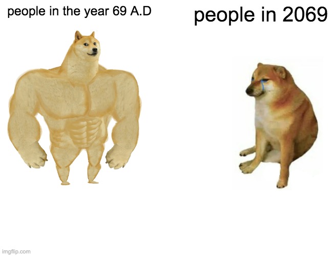 Is it true that humanity has grown weaker since the dawn of technology? | people in the year 69 A.D; people in 2069 | image tagged in memes,buff doge vs cheems | made w/ Imgflip meme maker