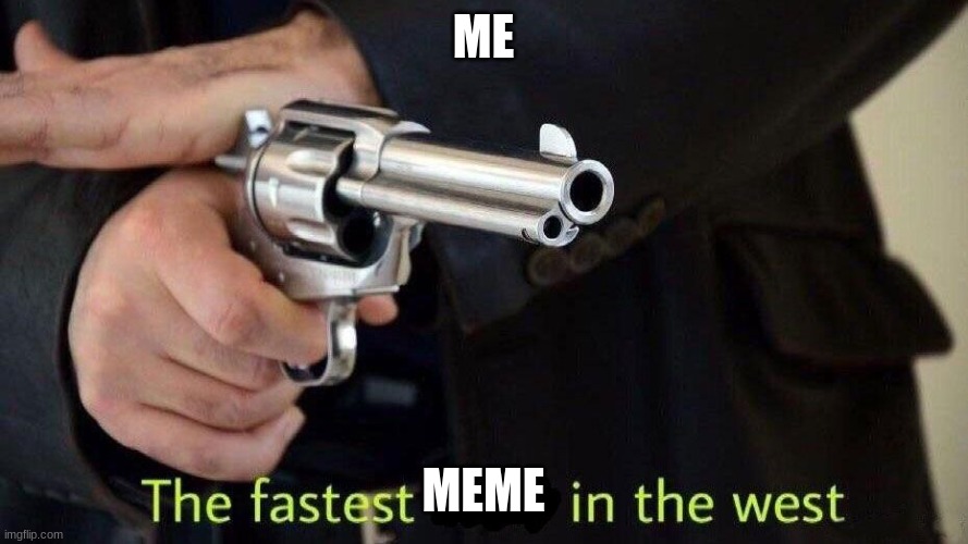fastest draw | ME MEME | image tagged in fastest draw | made w/ Imgflip meme maker