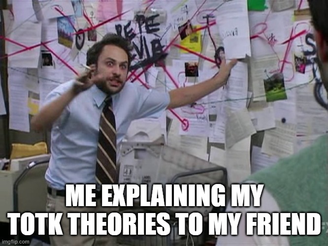 Charlie Conspiracy (Always Sunny in Philidelphia) | ME EXPLAINING MY TOTK THEORIES TO MY FRIEND | image tagged in charlie conspiracy always sunny in philidelphia | made w/ Imgflip meme maker