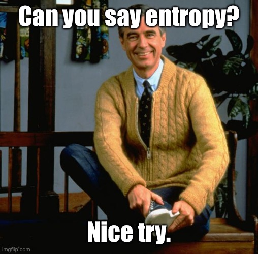 Mr Rogers | Can you say entropy? Nice try. | image tagged in mr rogers | made w/ Imgflip meme maker