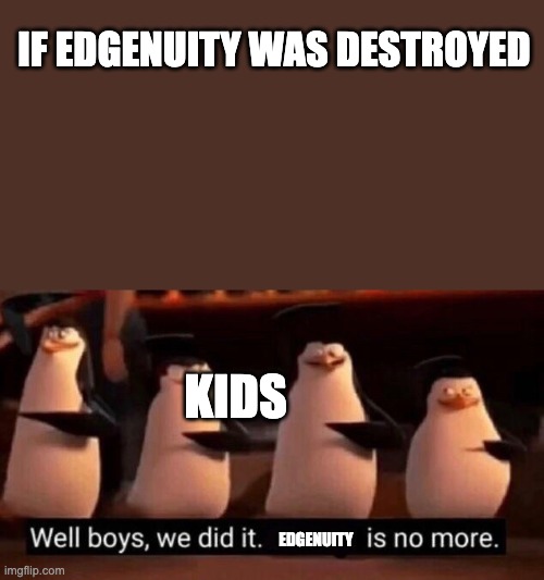 edgenuity **** | IF EDGENUITY WAS DESTROYED; KIDS; EDGENUITY | image tagged in we did it boys | made w/ Imgflip meme maker