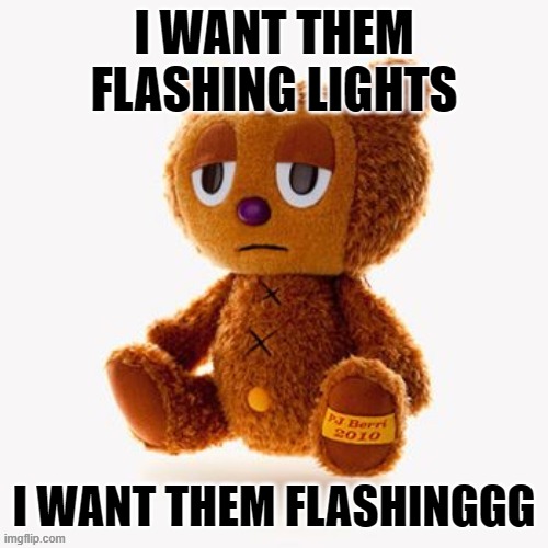 Pj plush | I WANT THEM FLASHING LIGHTS; I WANT THEM FLASHINGGG | image tagged in pj plush | made w/ Imgflip meme maker