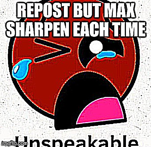 I hate repost trends but sharpen sounds fun | image tagged in unspeakable | made w/ Imgflip meme maker