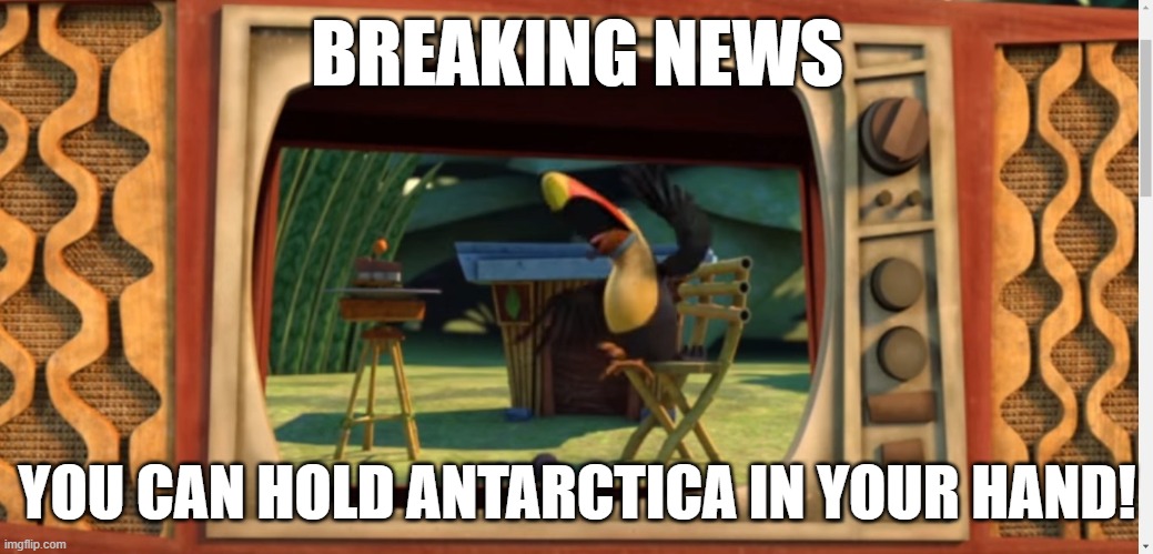 Trooth | BREAKING NEWS; YOU CAN HOLD ANTARCTICA IN YOUR HAND! | image tagged in xixi screeming | made w/ Imgflip meme maker