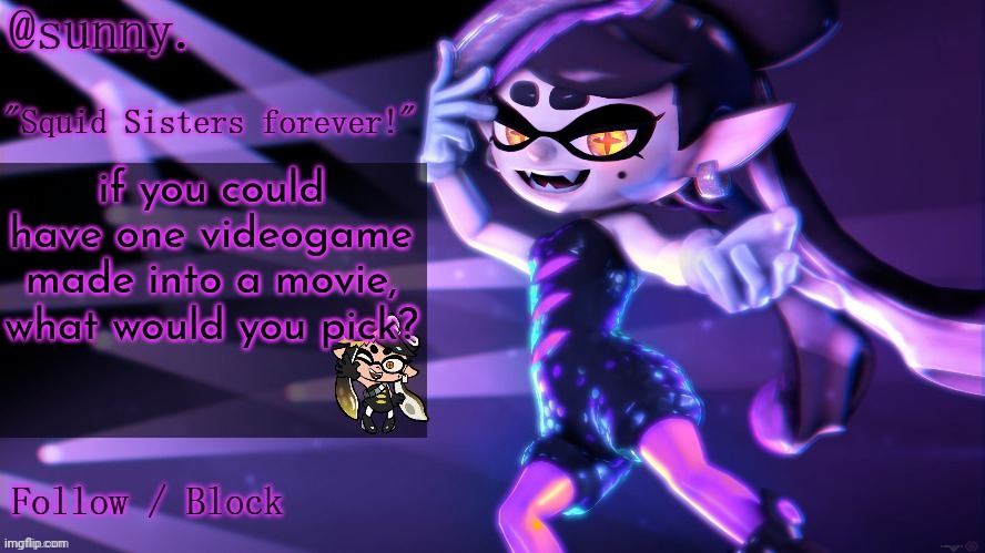 me personally id chose splatoon or earthbound | if you could have one videogame made into a movie, what would you pick? | image tagged in callie temp i guess | made w/ Imgflip meme maker