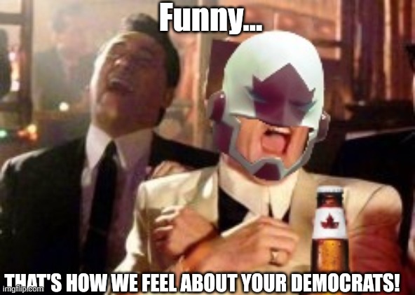Funny... THAT'S HOW WE FEEL ABOUT YOUR DEMOCRATS! | made w/ Imgflip meme maker