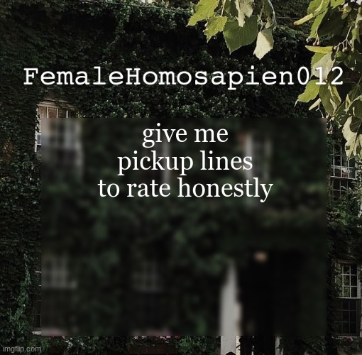 FemaleHomosapien012 | give me pickup lines to rate honestly | image tagged in femalehomosapien012 | made w/ Imgflip meme maker