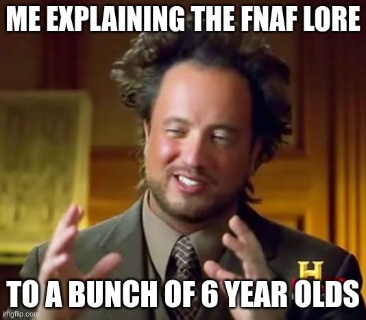 Ancient Aliens Meme | ME EXPLAINING THE FNAF LORE; TO A BUNCH OF 6 YEAR OLDS | image tagged in memes,ancient aliens | made w/ Imgflip meme maker
