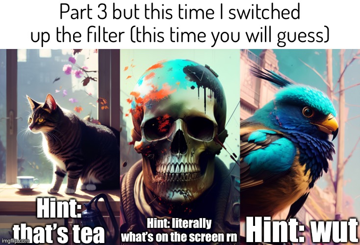 What happened while I was gone (for like 5 minutes) | Part 3 but this time I switched up the filter (this time you will guess); Hint: that’s tea; Hint: wut; Hint: literally what’s on the screen rn | made w/ Imgflip meme maker