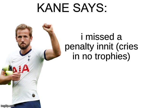 Kane says | i missed a penalty innit (cries in no trophies) | image tagged in kane says | made w/ Imgflip meme maker