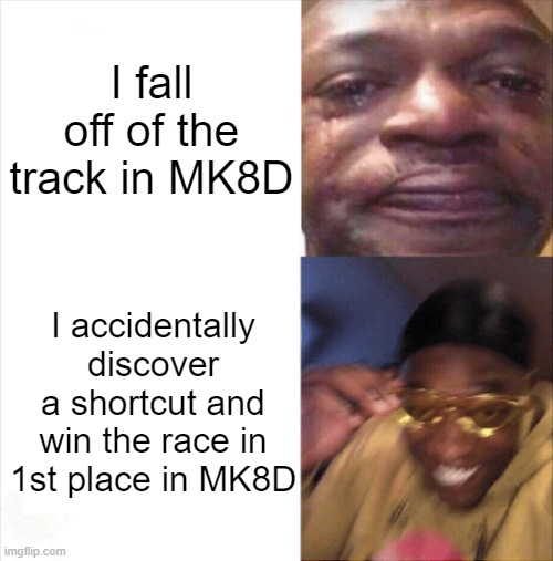 Doesn't this happen to you in Mario Kart 8 Deluxe? | I fall off of the track in MK8D; I accidentally discover a shortcut and win the race in 1st place in MK8D | image tagged in sad happy,mario kart | made w/ Imgflip meme maker