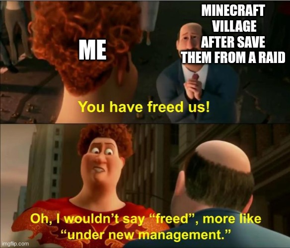 Under New Management | ME; MINECRAFT  VILLAGE AFTER SAVE THEM FROM A RAID | image tagged in under new management | made w/ Imgflip meme maker