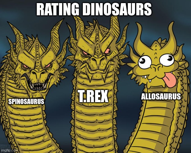 Rating Dinosaurs Pt 1. | RATING DINOSAURS; T.REX; ALLOSAURUS; SPINOSAURUS | image tagged in three-headed dragon | made w/ Imgflip meme maker