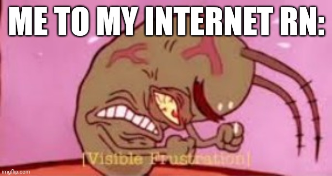 It friggin died while I was in multiple conversations | ME TO MY INTERNET RN: | image tagged in visible frustration | made w/ Imgflip meme maker