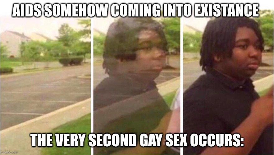 Visibility | AIDS SOMEHOW COMING INTO EXISTANCE THE VERY SECOND GAY SEX OCCURS: | image tagged in visibility | made w/ Imgflip meme maker